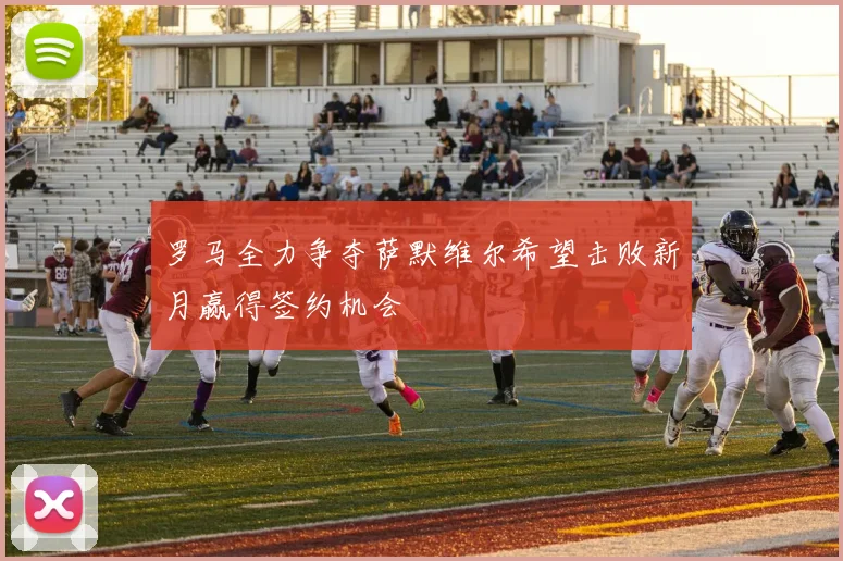 罗马全力争夺萨默维尔希望击败新月赢得签约机会