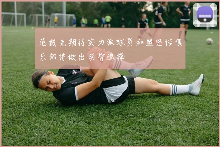 范戴克期待实力派球员加盟坚信俱乐部将做出明智选择